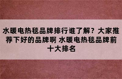 水暖电热毯品牌排行谁了解？大家推荐下好的品牌啊 水暖电热毯品牌前十大排名